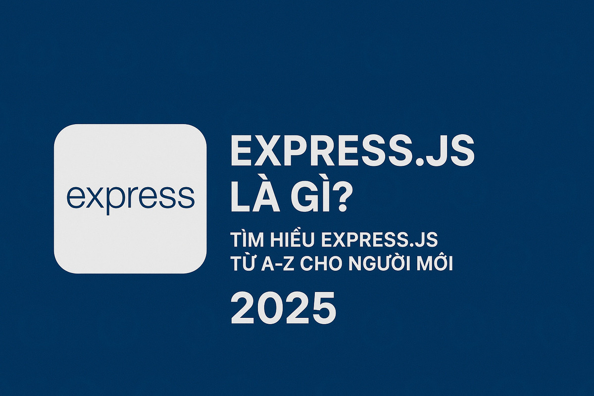 ExpressJS là gì? Tìm hiểu ExpressJS từ A-Z cho người mới 2025